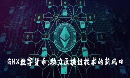 GHX数字货币：助力区块链技术的新风口