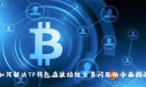 如何解决TP钱包在波场链交易问题的全面指南