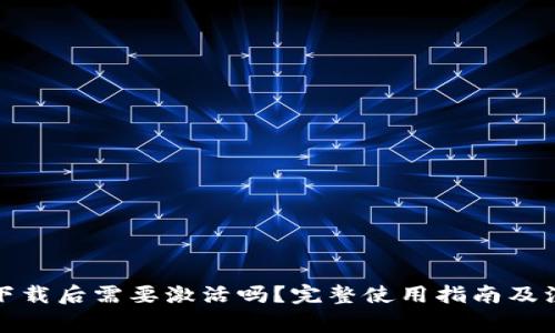TP钱包下载后需要激活吗？完整使用指南及注意事项