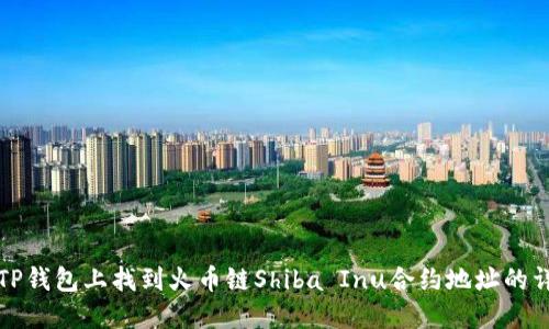 如何在TP钱包上找到火币链Shiba Inu合约地址的详细指南