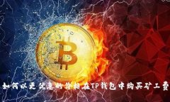 如何以更优惠的价格在TP钱包中购买矿工费