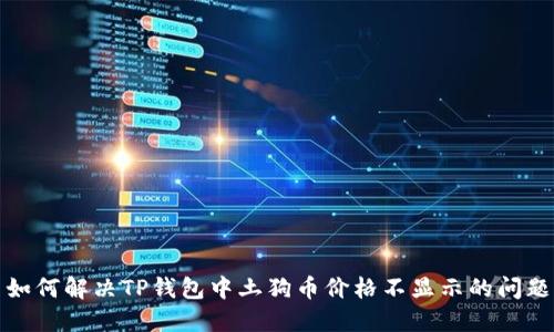 如何解决TP钱包中土狗币价格不显示的问题