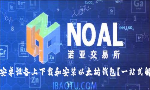 如何在安卓设备上下载和安装以太坊钱包？一站式解决方案