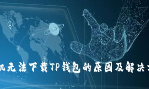 手机无法下载TP钱包的原因及解决方案
