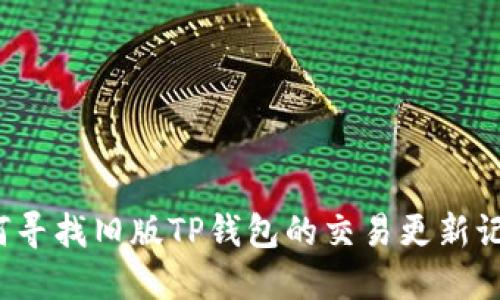 如何寻找旧版TP钱包的交易更新记录？