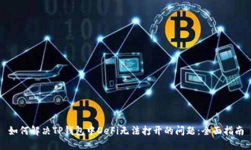 如何解决TP钱包中DeFi无法打开的问题：全面指南