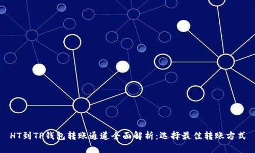HT到TP钱包转账通道全面解析：选择最佳转账方式