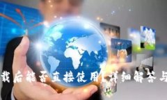 TP钱包下载后能否直接使用？详细解答与使用指南