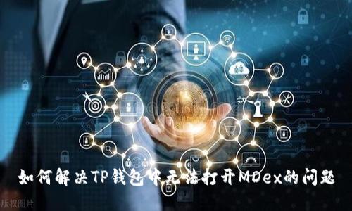 如何解决TP钱包中无法打开MDex的问题