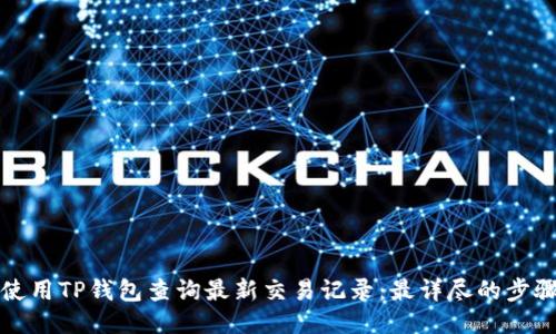 如何使用TP钱包查询最新交易记录：最详尽的步骤指南