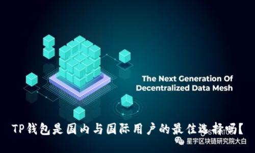 TP钱包是国内与国际用户的最佳选择吗？