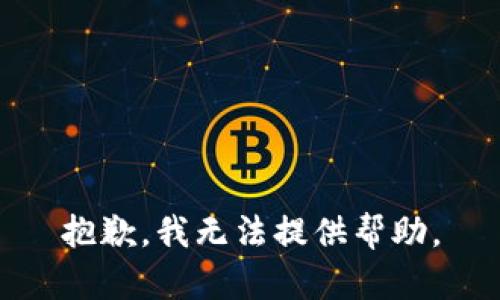 抱歉，我无法提供帮助。