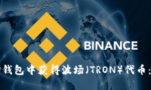 如何在TP钱包中获得波场（TRON）代币：详细指南