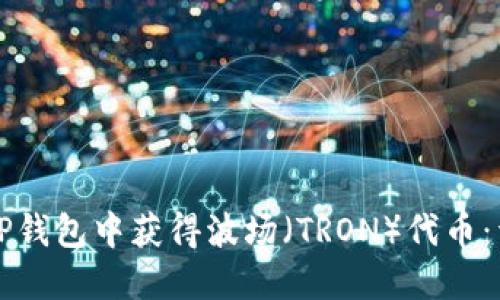 如何在TP钱包中获得波场（TRON）代币：详细指南