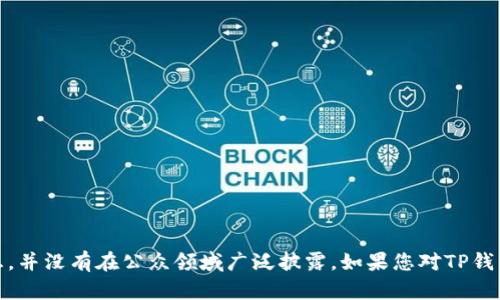 TP钱包（TokenPocket）是一款知名的数字资产钱包，主要用于管理各种区块链资产。关于其创始人或老板的具体信息，并没有在公众领域广泛披露。如果您对TP钱包的背景、功能或使用方式有兴趣，可以让我为您提供一些相关信息，或者解答其他与区块链及数字货币相关的疑问！