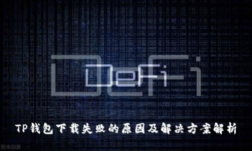 TP钱包下载失败的原因及解决方案解析