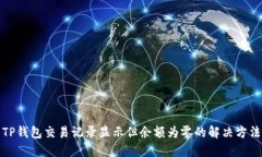TP钱包交易记录显示但余额为零的解决方法