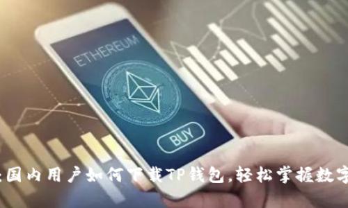 详细解析：国内用户如何下载TP钱包，轻松掌握数字货币管理