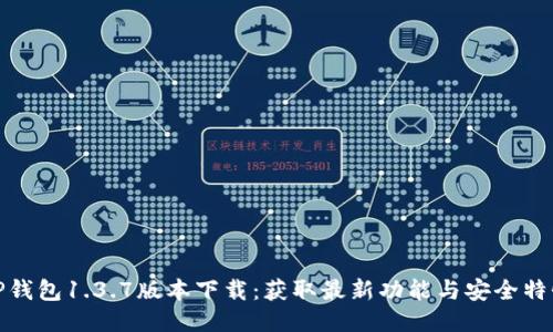 TP钱包1.3.7版本下载：获取最新功能与安全特性