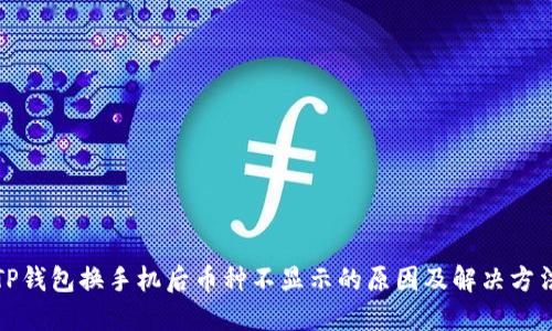 TP钱包换手机后币种不显示的原因及解决方法