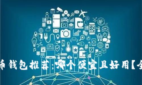 数字货币钱包推荐：哪个便宜且好用？全面解析