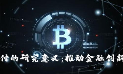 数字货币支付的研究意义：推动金融创新与商业变革