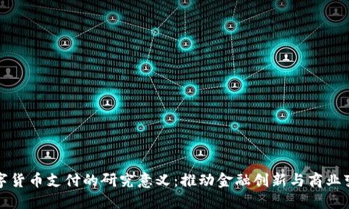数字货币支付的研究意义：推动金融创新与商业变革