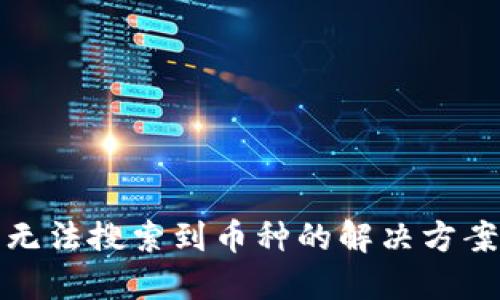 TP钱包无法搜索到币种的解决方案与技巧