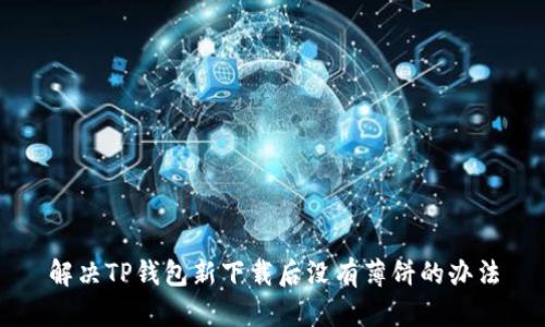 解决TP钱包新下载后没有薄饼的办法