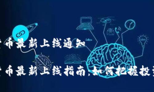 数字货币最新上线通知

数字货币最新上线指南：如何把握投资机会