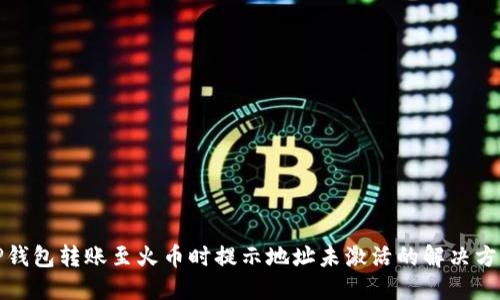 TP钱包转账至火币时提示地址未激活的解决方案