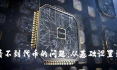 如何解决TP钱包看不到代币的问题：从基础设置到