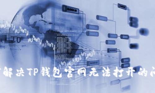 如何解决TP钱包官网无法打开的问题？