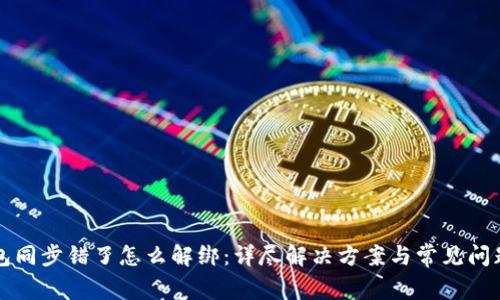 TP钱包同步错了怎么解绑：详尽解决方案与常见问题解析