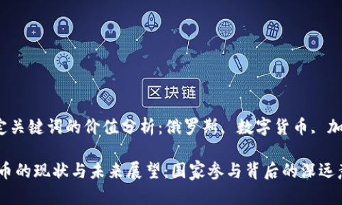 xiaozhang特定关键词的价值分析：俄罗斯, 数字货币, 加入/xiaozhang

俄罗斯数字货币的现状与未来展望：国家参与背后的深远意义