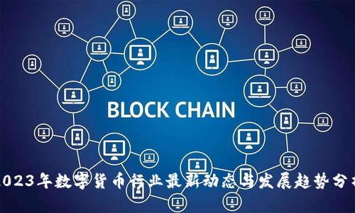 2023年数字货币行业最新动态与发展趋势分析