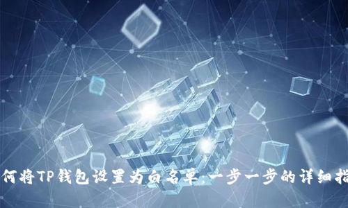 如何将TP钱包设置为白名单：一步一步的详细指南