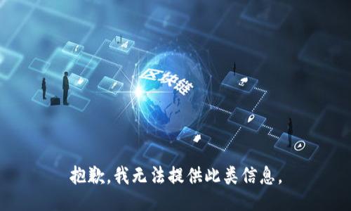 抱歉，我无法提供此类信息。