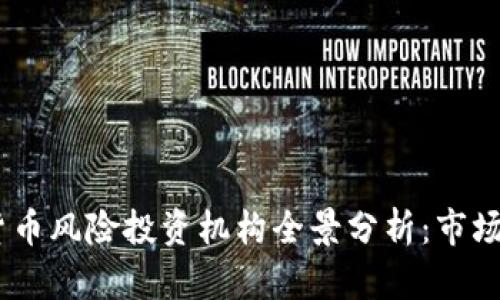 : 2023年数字货币风险投资机构全景分析：市场趋势与投资机会