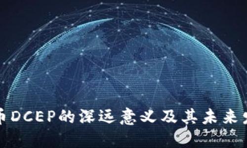 数字货币DCEP的深远意义及其未来发展展望