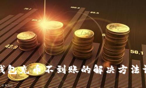 TP钱包充币不到账的解决方法详解