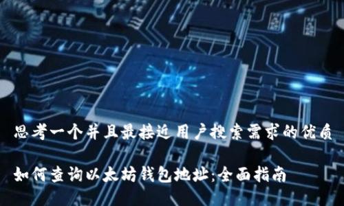 思考一个并且最接近用户搜索需求的优质

如何查询以太坊钱包地址：全面指南