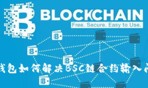 TP钱包如何解决BSC链合约输入问题