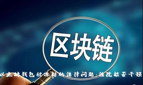 以太坊钱包被冻结的法律问题：法院能否干预？