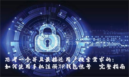 思考一个并且最接近用户搜索需求的:  
如何使用手机注册TP钱包帐号—完整指南