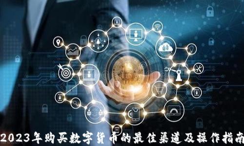 
2023年购买数字货币的最佳渠道及操作指南