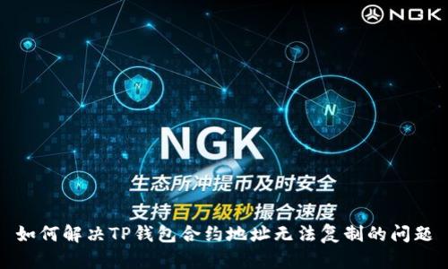 如何解决TP钱包合约地址无法复制的问题