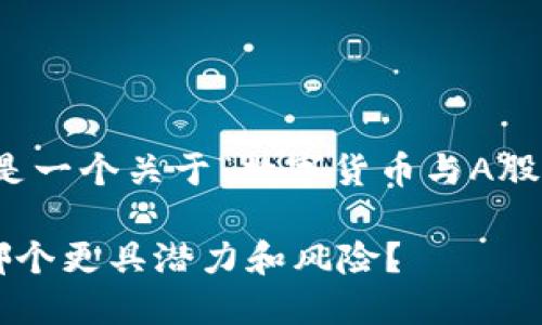 为确保内容的准确性，以下是一个关于“数字货币与A股对比”的友好的和相关信息。

数字货币与A股投资对比：哪个更具潜力和风险？