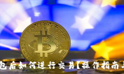  
转USDT到TP钱包后如何进行交易？操作指南与常见问题解答