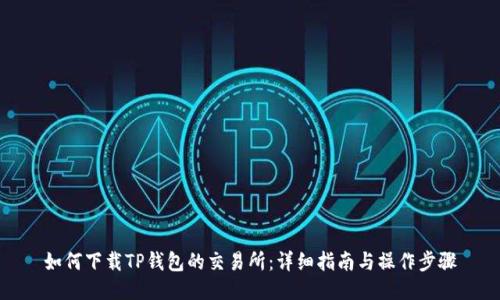 如何下载TP钱包的交易所：详细指南与操作步骤